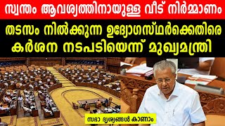 സ്വന്തം ആവശ്യത്തിനായുള്ള വീട് നിർമ്മാണം |തടസം നിൽക്കുന്ന ഉദ്യോഗസ്ഥർക്കെതിരെ നടപടിയെന്ന് മുഖ്യമന്ത്രി