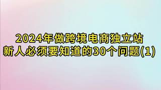 2024年做跨境电商独立站，新人必须要知道的30个问题（Part1）