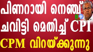 പിണറായി നെഞ്ച് ചവിട്ടി മെതിച്ച് CPI;CPM വിറയ്ക്കുന്നു. Bharathlive