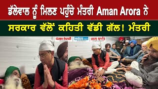 ਡੱਲੇਵਾਲ ਨੂੰ ਮਿਲਣ ਪਹੁੰਚੇ ਮੰਤਰੀ Aman Arora ਨੇ ਸਰਕਾਰ ਵੱਲੋਂ ਕਹਿਤੀ ਵੱਡੀ ਗੱਲ!