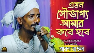 এমন সৌভাগ্য আমার কবে হবে | শ্রাবন বাউল | Amon Souvaggo Amar Kobe Hobe | Masud Baul Media