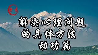 解决心理问题的具体方法   动功篇    排解、转移、替代情绪的方法！