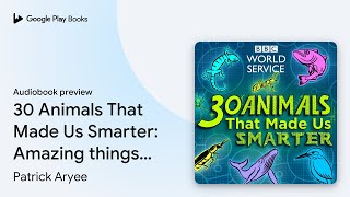 30 Animals That Made Us Smarter: Amazing things… by Patrick Aryee · Audiobook preview
