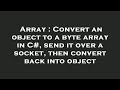 Array : Convert an object to a byte array in C#, send it over a socket, then convert back into objec