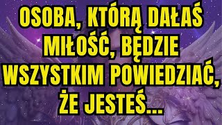 Wiadomość od aniołów   OSOBA, KTÓRĄ DAŁAŚ MIŁOŚĆ, BĘDZIE WSZYSTKIM POWIEDZIAĆ, ŻE JESTEŚ