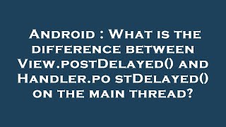 Android : What is the difference between View.postDelayed() and Handler.postDelayed() on the main th