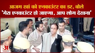 Azam Khan को सता रहा एनकाउंटर का डर, बोले- 'मेरा एनकाउंटर हो जाएगा, आप लोग देखना'