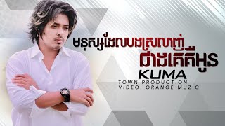 កុំរំលឹករឿងចាស់ - KUMA | គូម៉ា មនុស្សដែលបងស្រលាញ់ជាងគេគឺអូន [ MUSIC LYRICS ]