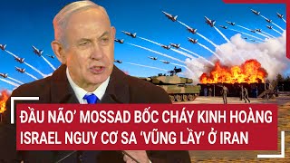 Thời sự quốc tế 18/6: ‘Đầu não’ Mossad bốc cháy kinh hoàng; Israel nguy cơ sa ‘vũng lầy’ ở Iran