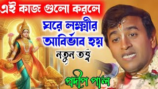 প্রদীপ পাল কীর্তন | এই কাজ গুলো করলে ঘরে লক্ষ্মীর আবির্ভাব হয় | Pradip Pal New Kirtan |