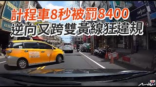 計程車8秒被罰8400！逆向又跨雙黃線狂違規｜三寶｜小黃｜危險駕駛