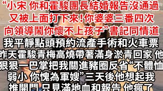 “小宋，你和霍駿團長結婚報告沒通過 又被上面打下來！你婆婆三番四次向領導鬧你懷不上孩子”書記同情道，我平靜點頭預約流產手術和南下火車票，昨天他青梅高燒摔的滿身淤青 他狠狠一巴掌“不體恤弱小 愧為軍嫂”