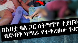 ከ እህቷ ባል ጋር ስትማግጥ ተያዘች በድብቅ ካሜራ የተቀረፀው ጉድ (ketezegaw dose)