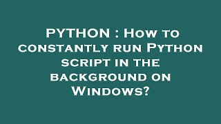 PYTHON : How to constantly run Python script in the background on Windows?