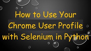 How to Use Your Chrome User Profile with Selenium in Python