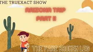 TruExact Show - Ep 20- Arizona Trip (Part Deux) - The Fake Broken Leg