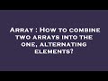 Array : How to combine two arrays into the one, alternating elements?