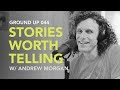 Ground Up 044 - Stories Worth Telling w/ Andrew Morgan