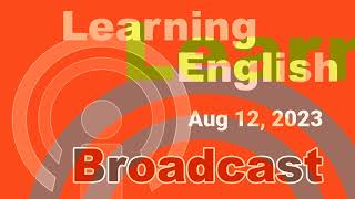 20230812 VOA Learning English Broadcast