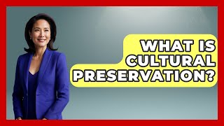 What Is Cultural Preservation? - Ancient Wonders Revealed