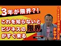 【3年が限界？！】　これを知らないとビジネスの限界がすぐ来る？！