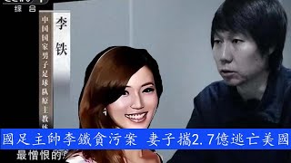 国足前主帅李铁贪腐案，娇妻携2.7亿逃美国——李铁走到这一步是必然的 | 贪污 |李铁 |中国足球|反腐