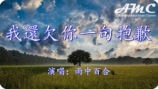 我還欠你一句抱歉 - 雨中百合 -『縱然滄海桑田時過境遷 你在我心裏還是最深最想念』♫滾動歌詞Scroll lyrics♫