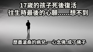 17嵗的孩子死後復活，往生時最後的心願......想不到？看哭很多人，歷盡滄桑的病兒，一心念佛，成了佛子！