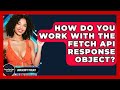 How Do You Work With The Fetch API Response Object? - JavaScript Toolkit