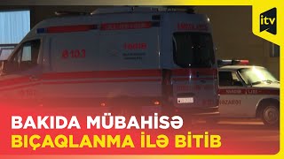 Bakıda mübahisə bıçaqlanma ilə bitib