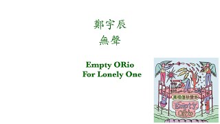 鄭宇辰  -  無聲    Empty ORio  -  For Lonely One