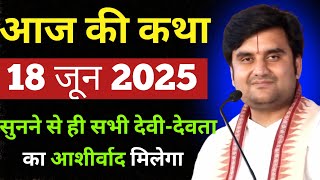 आज 18 जून 2025 की कथा: सभी देवी-देवता का आशीर्वाद प्राप्त होगा | indresh ji maharaj| indreshji