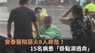 快新聞／安泰醫院惡火8人命危！15名病患「掛點滴逃命」　傳1員工失聯－民視新聞