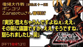 【FF11復帰131】ポンコツZangetuさん復帰大作戦 第百三十一話「実況：考えちゃうんですよねぇ。ええ。 その前に体調ですか。ええ。そうですね。 怒られましたし。笑」