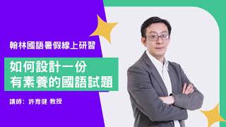 【翰林國語暑假線上研習】如何設計一份有素養的國語試題（講者：許育健教授）