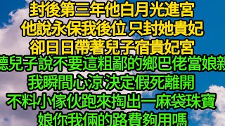 封後第三年他白月光進宮，他說永保我後位 只封她貴妃，卻日日帶著兒子宿貴妃宮，聽兒子說不要這粗鄙的鄉巴佬當娘親，我瞬間心涼 決定假死離開，不料小傢伙跑來掏出一麻袋珠寶 娘你我倆的路費夠用嗎