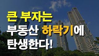 큰 부자는 부동산 하락기에 탄생한다!