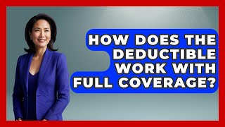 How Does The Deductible Work With Full Coverage? - Auto Coverage Explained
