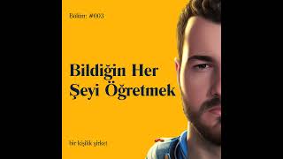 #003 - Bildiğin Her Şeyi Öğretmek