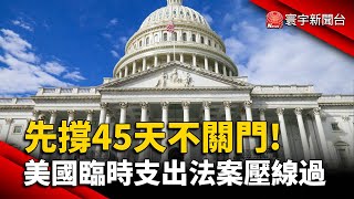 先撐45天不關門! 美參眾院臨時支出法案過關｜#寰宇新聞 @globalnewstw