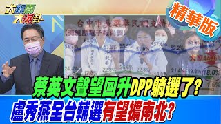 【大新聞大爆卦】蔡英文聲望回升DPP躺選了?盧秀燕全台輔選有望擴南北? @大新聞大爆卦 精華版