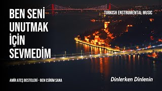 Ben Seni Unutmak İçin Sevmedim | Amir Ateş Besteleri | Ben Esirim Sana | Turkish Enstrumantal Music