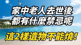 家中老人去世後，都有什麼禁忌呢，這2樣遺物不能燒！【大問國學】