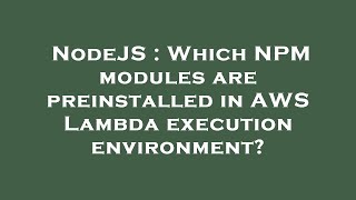 NodeJS : Which NPM modules are preinstalled in AWS Lambda execution environment?