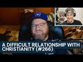 A Difficult Relationship with Christianity (#266)