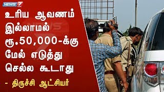 உரிய ஆவணம் இல்லாமல் 50,000 ரூபாய்க்கு மேல் எடுத்து செல்ல கூடாது : திருச்சி ஆட்சியர் சிவராசு