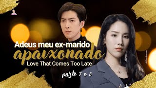 Adeus, Meu Ex-marido Apaixonado - Love That Comes Too Late - PARTE 7/8