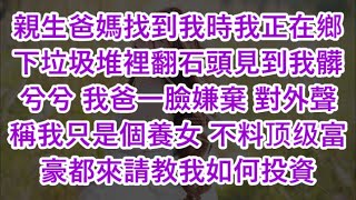 親生爸媽找到我時我正在鄉下垃圾堆裡翻石頭見到我髒兮兮 我爸一臉嫌棄 對外聲稱我只是個養女 不料顶级富豪都來請教我如何投資