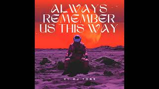 Always Remember Us This Way • #djtons DJ Tons