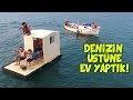 DENİZİN ÜSTÜNDE GİDEN EV YAPTIK!